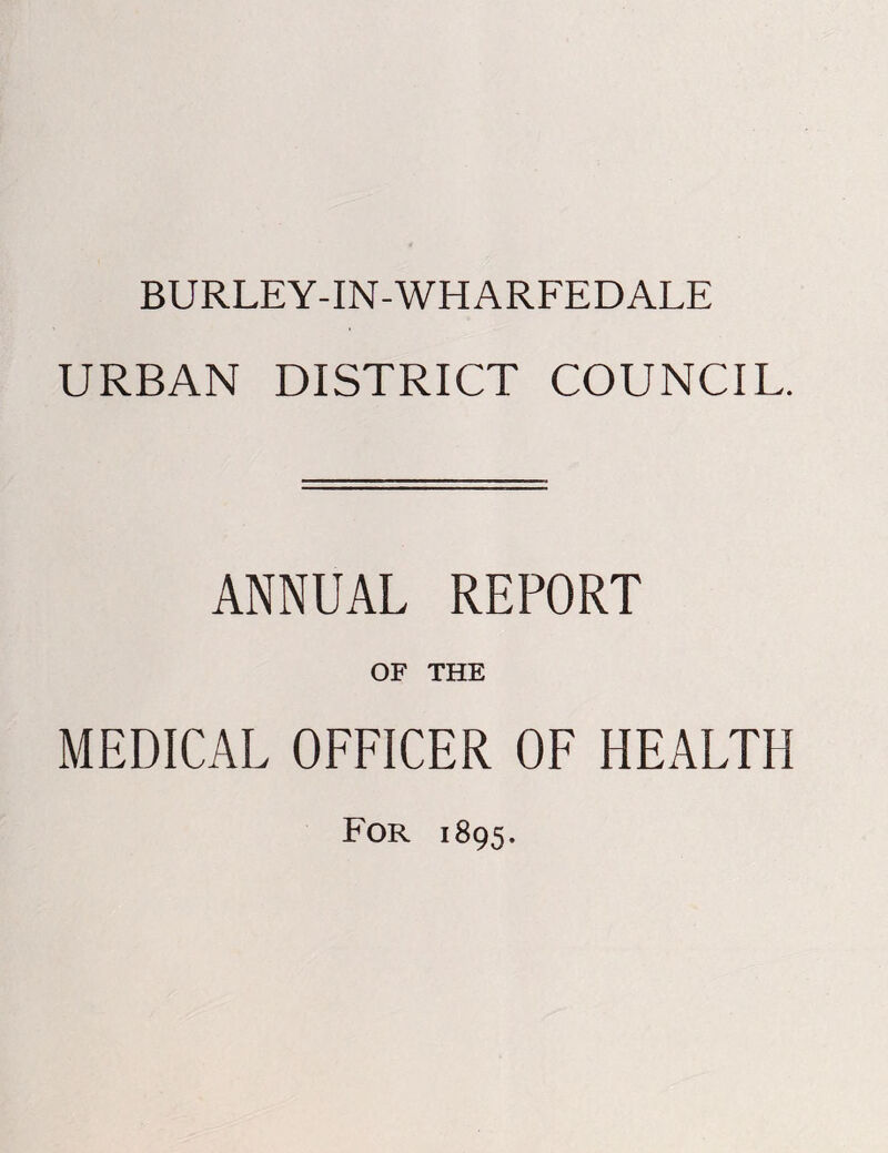 BURLEY-IN-WHARFEDALE URBAN DISTRICT COUNCIL. ANNUAL REPORT OF THE MEDICAL OEEICER OF HEALTH For 1895.