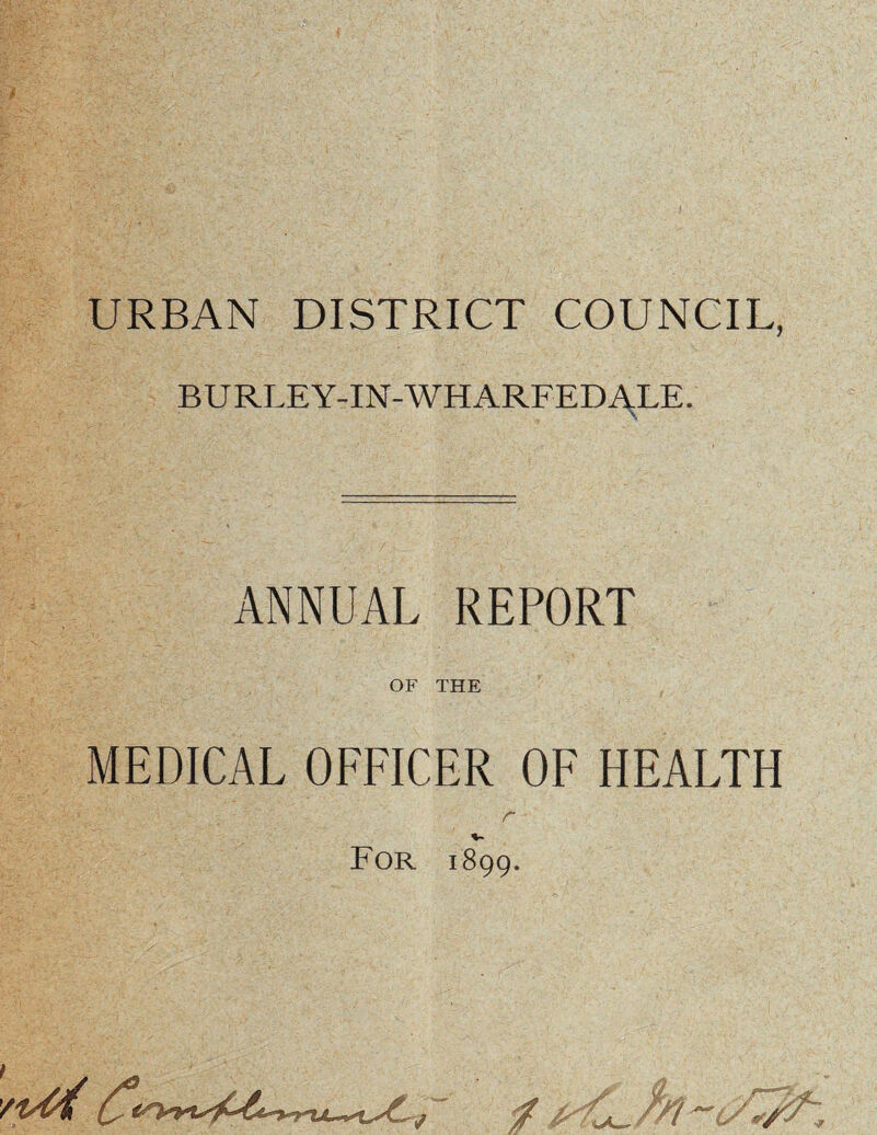 URBAN DISTRICT COUNCIL, BURLEY-IN-WHARFEDALE. ANNUAL REPORT OF THE MEDICAL OFFICER OF HEALTH r For 1899.