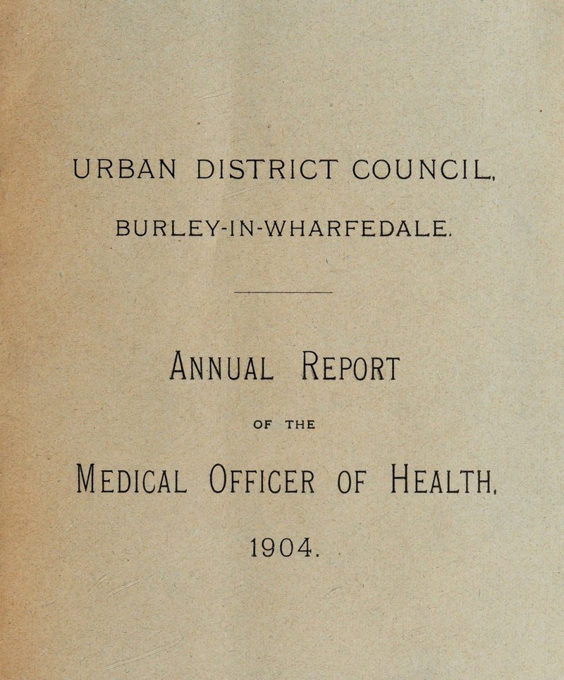 URBAN DISTRICT COUNCIL, BURLEY-IN-WHARFEDALE. Annual Report OF THE Medical Officer of Health, 1904.