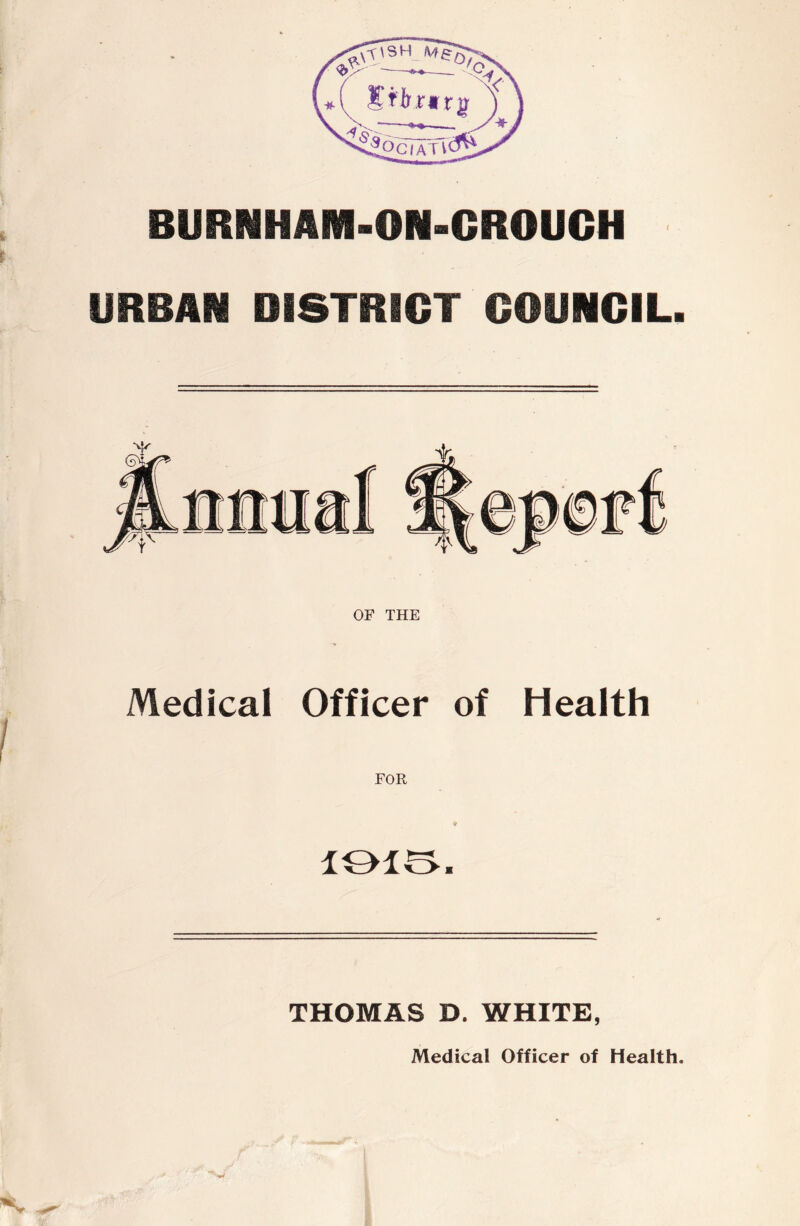 i- URBAR DISTRIGT GOUNGIL. OF THE Medical Officer of Health FOR lOlS. THOMAS D. WHITE, Medical Officer of Health.