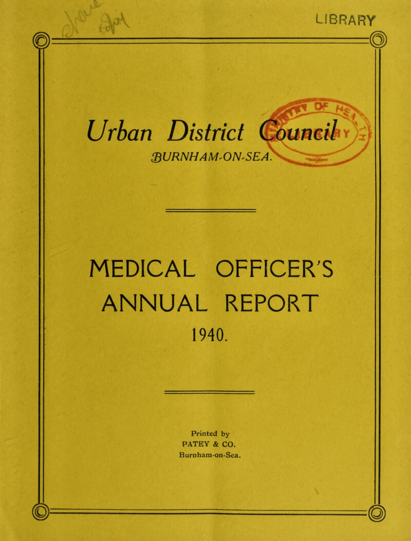 LIBRARY Urban District ZBURNHAM'ON' MEDICAL OFFICER'S ANNUAL REPORT 1940. Printed by PATEY & CO. Burnham-on-Sea.