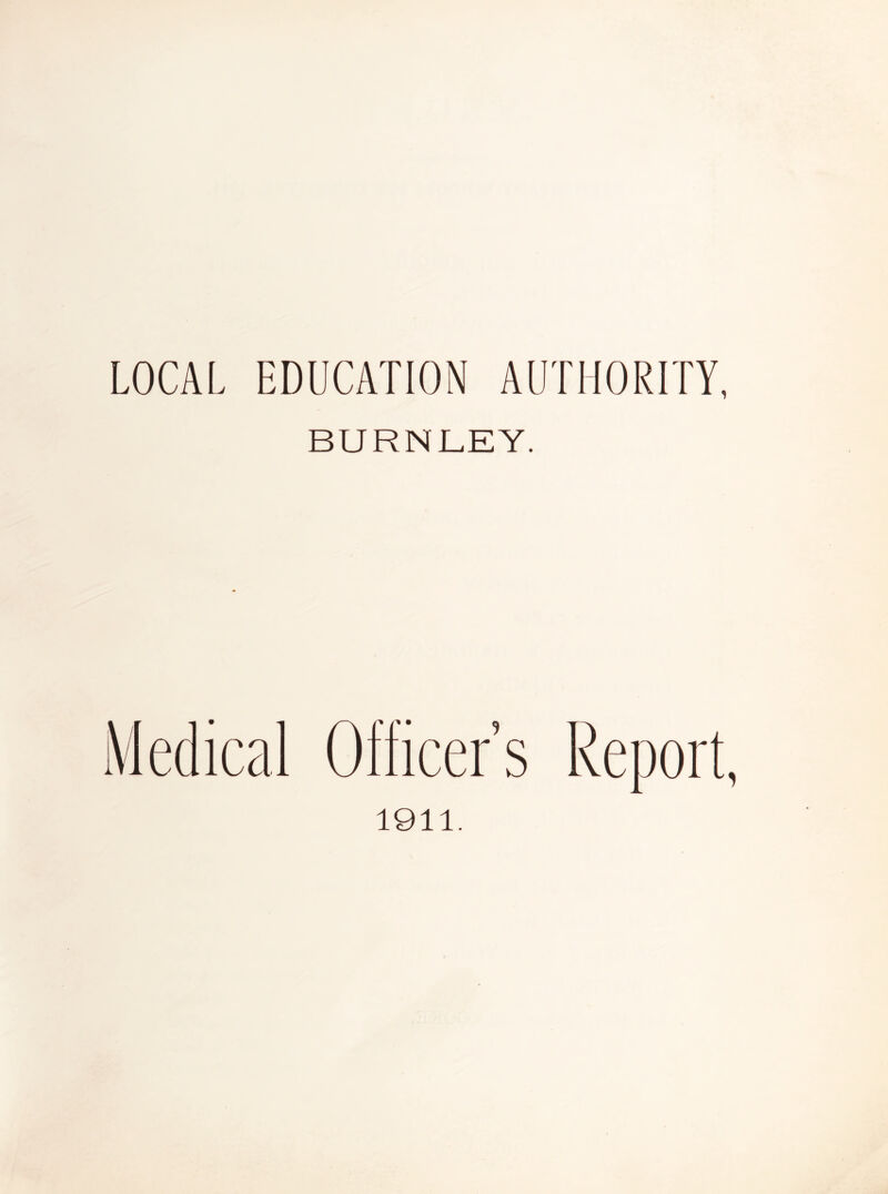 LOCAL EDUCATION AUTHORITY, BURNLEY. Medical Officer’s ReDor 1911.