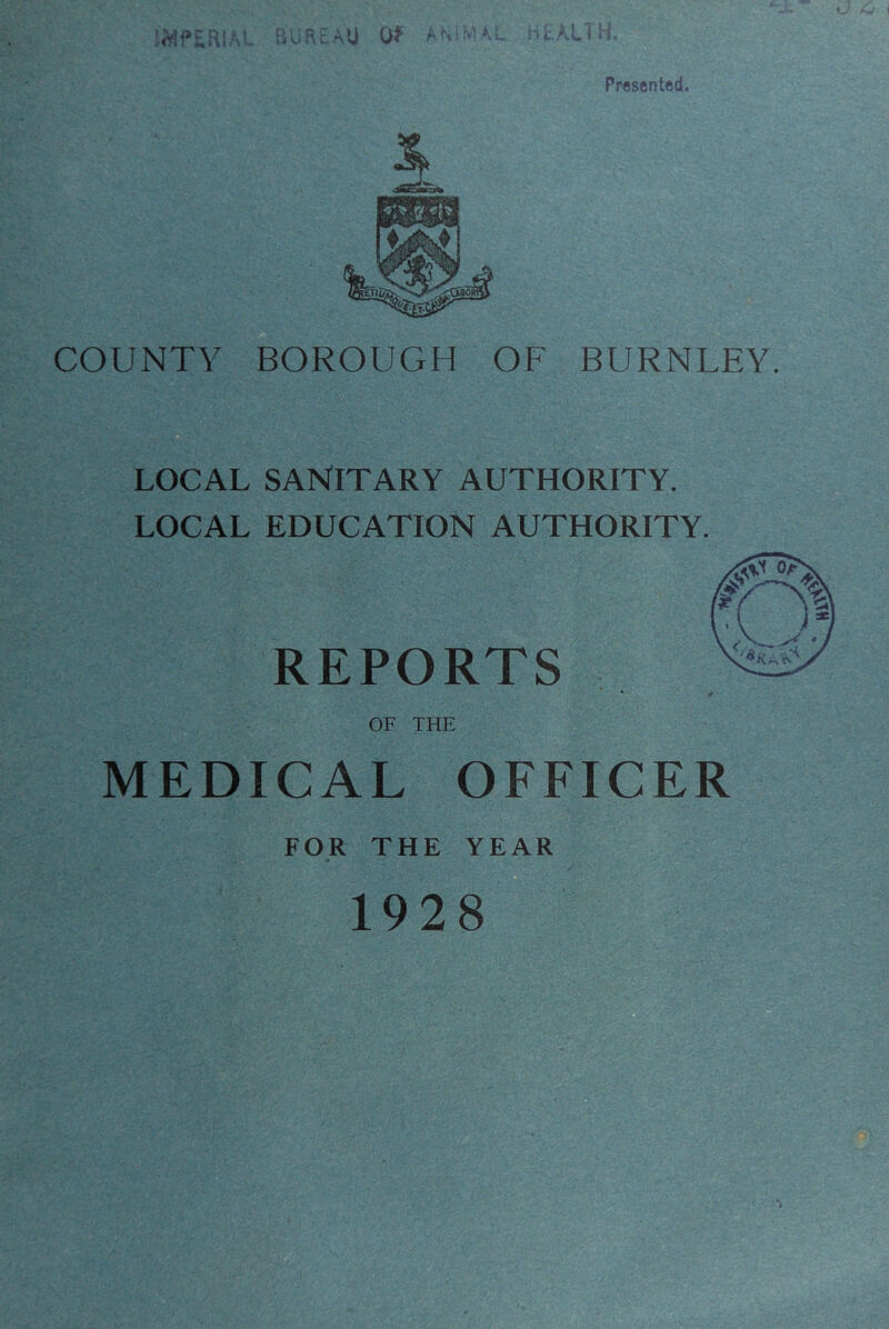 Presented. COUNTY BOROUGH OF BURNLEY B LOCAL SANITARY AUTHORITY. LOCAL EDUCATION AUTHORITY. REPORTS OF THE MEDICAL OFFICER FOR THE YEAR
