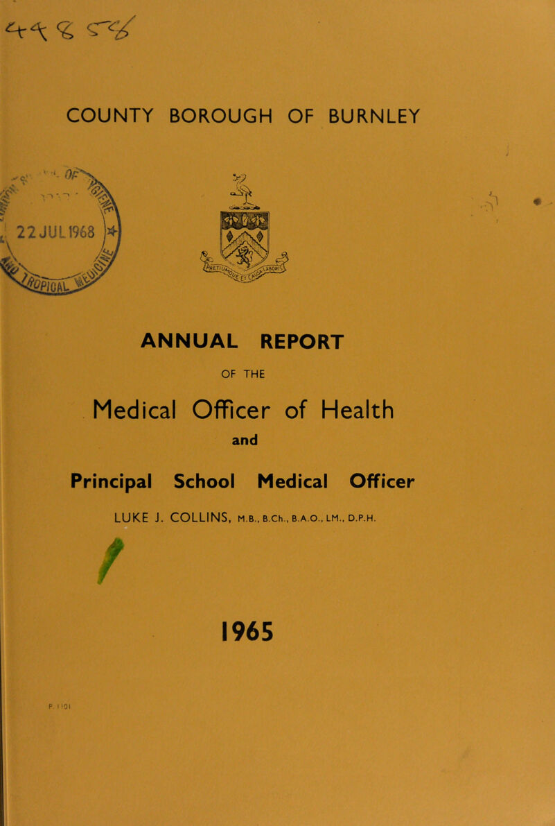 ANNUAL REPORT OF THE Medical Officer of Health and Principal School Medical Officer LUKE J. COLLINS, m.b., b.ch.. b.a.o., lm.. d.p.h. P- 1965