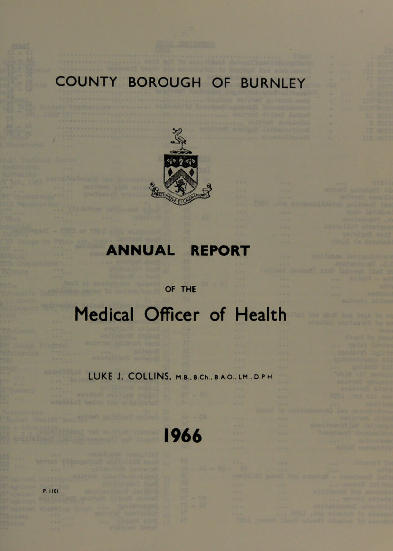 ANNUAL REPORT OF THE Medical Officer of Health LUKE J. COLLINS, m b.. b ch.. b a o.. lm.. d p h 1966 1101