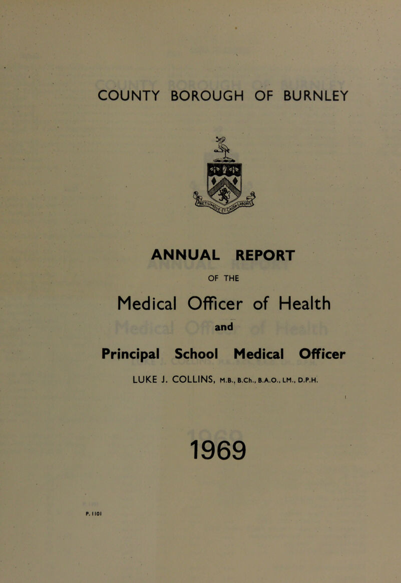 ANNUAL REPORT OF THE Medical Officer of Health and Principal School Medical Officer LUKE J. COLLINS, m.b., b.ch., b.a.o., lm., d.p.h. 1969