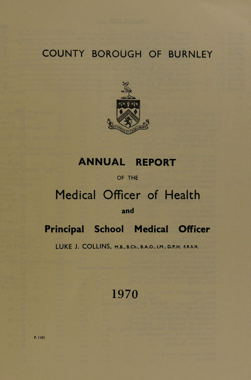 ANNUAL REPORT OF THE Medical Officer of Health and Principal School Medical Officer LUKE J. COLLINS, m.b., b.ch., b.a.o.. lm., d.p.h. f.r.s.h. 1970 p. not