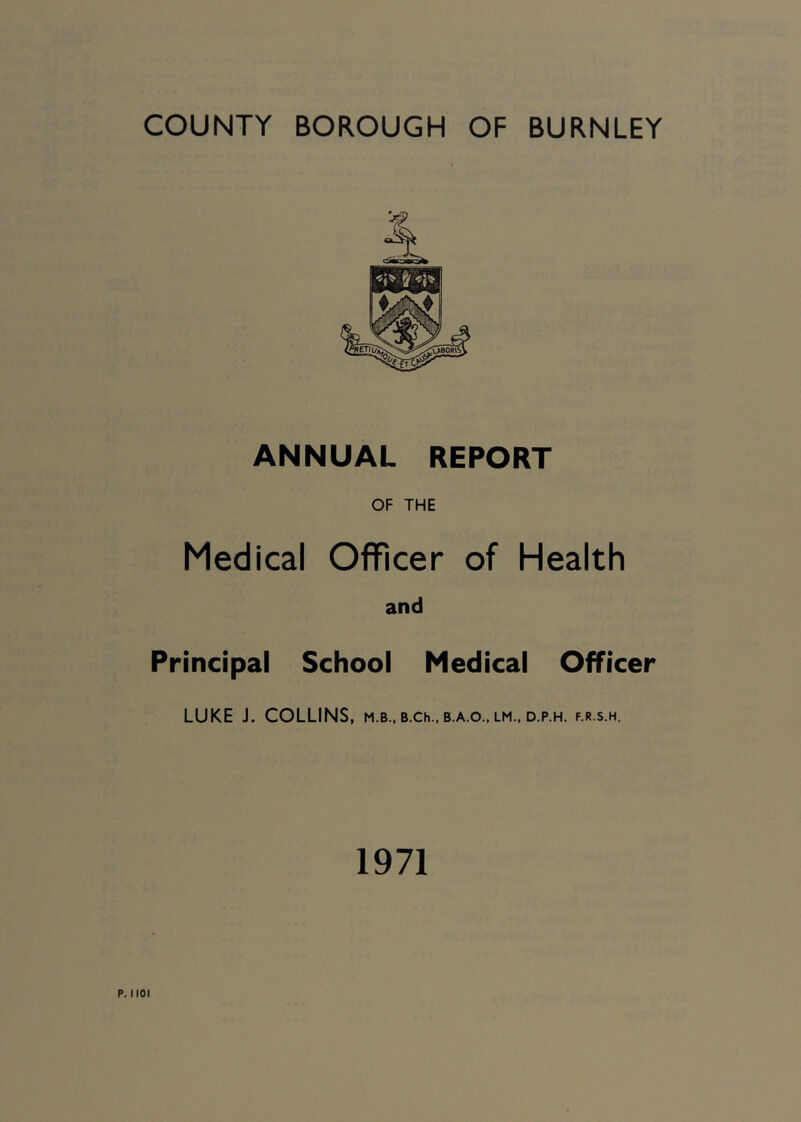 ANNUAL REPORT OF THE Medical Officer of Health and Principal School Medical Officer LUKE J. COLLINS, m.b., b.ch., b.a.o., lm., d.p.h. f.r.s.h. 1971