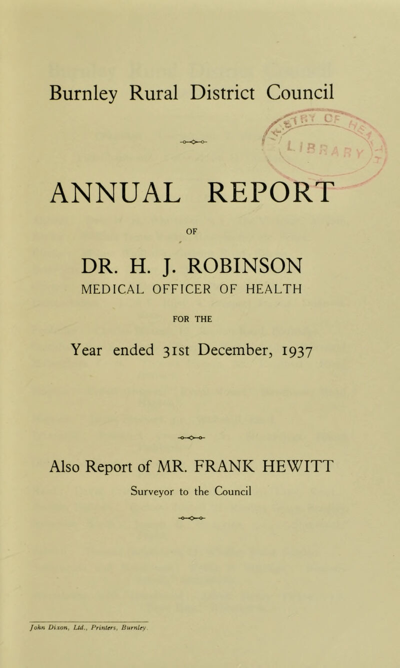 ANNUAL REPORT DR. H. J. ROBINSON MEDICAL OFFICER OF HEALTH FOR THE Year ended 31st December, 1937 Also Report of MR. FRANK HEWITT Surveyor to the Council