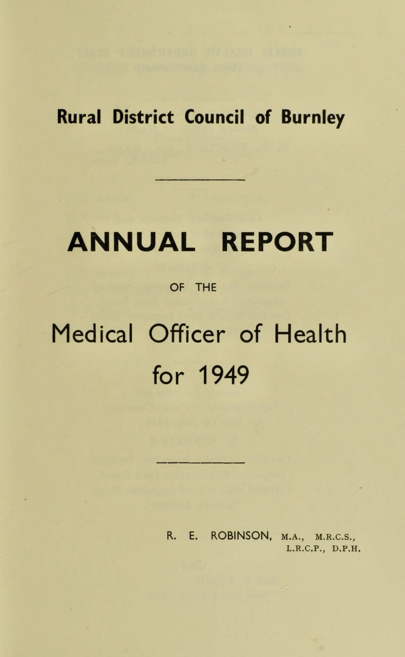 ANNUAL REPORT OF THE Medical Officer of Health for 1949 R. E. ROBINSON, m.a., m.r.c.s., L.R.C.P., D.P.H