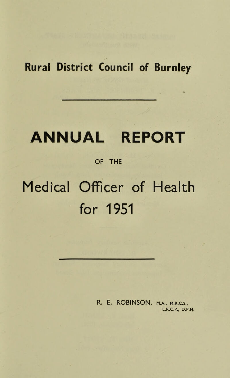 ANNUAL REPORT OF THE Medical Officer of Health for 1951 R. E. ROBINSON, m.a., m.r.c.s.,