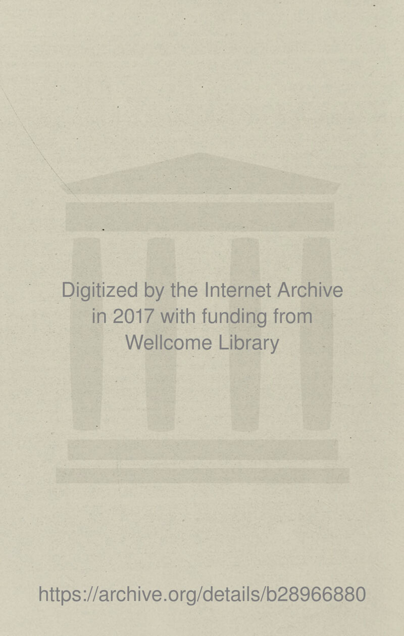 Digitized by the Internet Archive in 2017 with funding from Wellcome Library https ://arch i ve .org/detai Is/b28966880