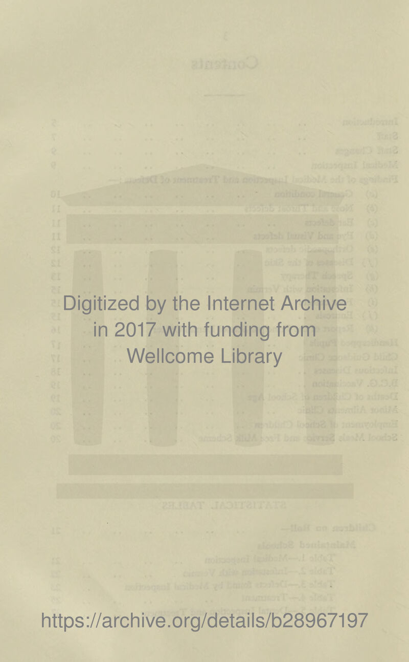 Digitized by the Internet Archive in 2017 with funding from Wellcome Library https ://arch i ve. o rg/detai Is/b28967197
