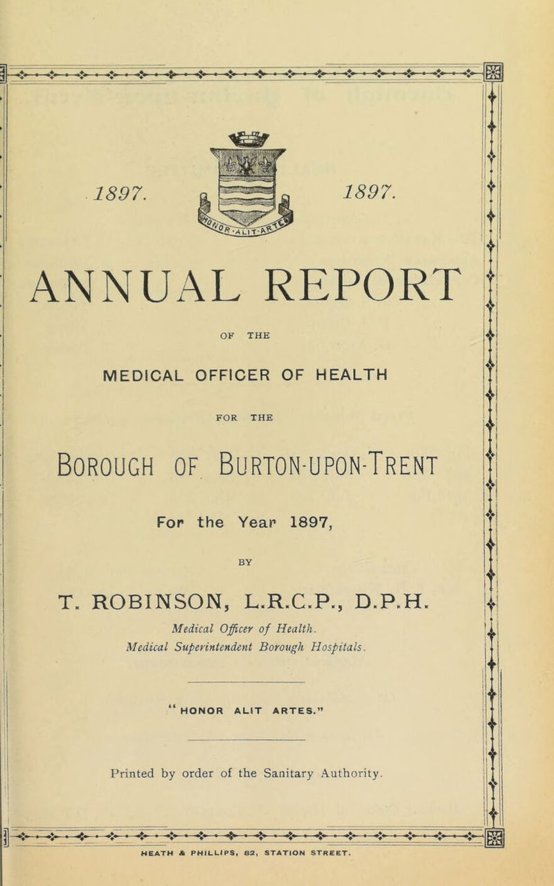 j — , t i— ’ •> • • 1 • 1897. t 1897. •A> ANNUAL REPORT OK THE MEDICAL OFFICER OF HEALTH FOR THE Borough of Burton-upon-Trent For the Yean 1897, BY T. ROBINSON, L.R.C.P., D.P.H. Medical Officer of Health. Medical Superintendent Borough Hospitals. HONOR ALIT ARTES.’ Printed by order of the Sanitary Authority. HEATH A PHILLIPS, 83, STATION STREET. v: