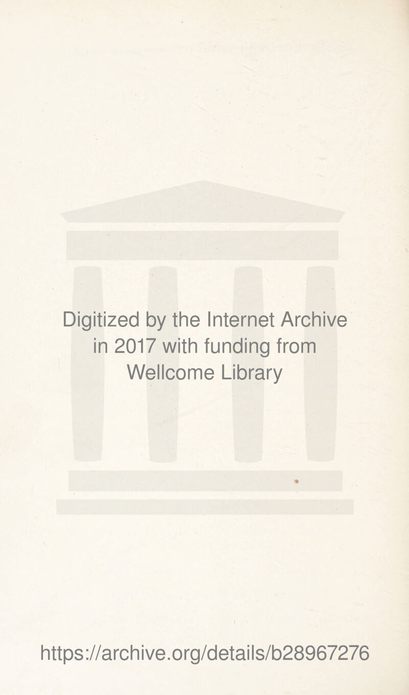Digitized by the Internet Archive in 2017 with funding from Wellcome Library https ://arch i ve. org/detai Is/b28967276
