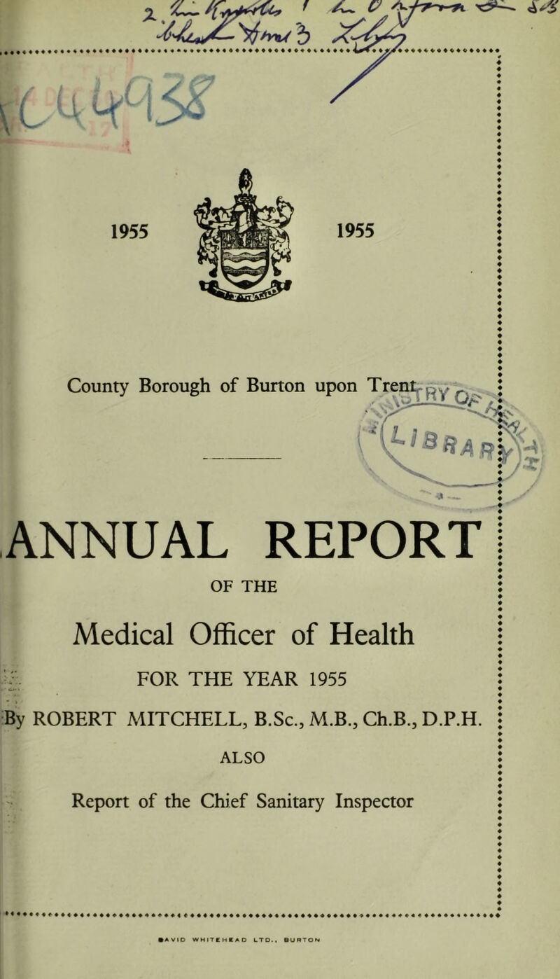 ANNUAL REPORT OF THE Medical Officer of Health ■£, FOR THE YEAR 1955 •By ROBERT MITCHELL, B.Sc., M.B., Ch.B., D.P.H. ALSO