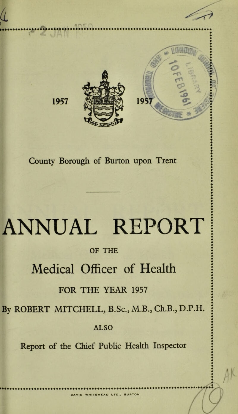 1957 County Borough of Burton upon Trent ANNUAL REPORT OF THE Medical Officer of Health FOR THE YEAR 1957 By ROBERT MITCHELL, B.Sc., M.B., Ch.B., D.P.H. ALSO 444«4444444444444444444444444444444444444444444444444444444444 444 444444