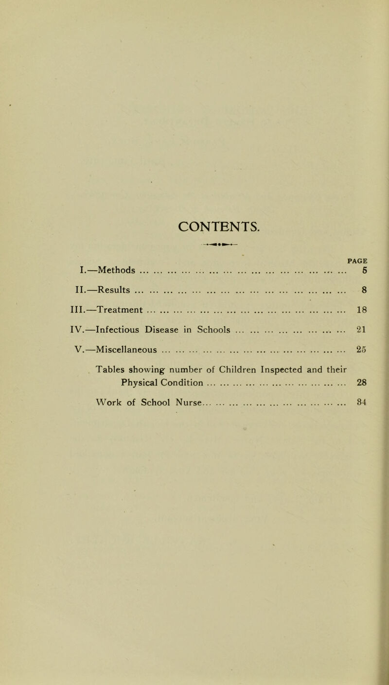 CONTENTS. PAGE I.—Methods ... 6 II.—Results 8 III. —Treatment 18 IV. —Infectious Disease in Schools 21 V.—Miscellaneous 25 Tables showing number of Children Inspected and their Physical Condition 28 Work of School Nurse 34