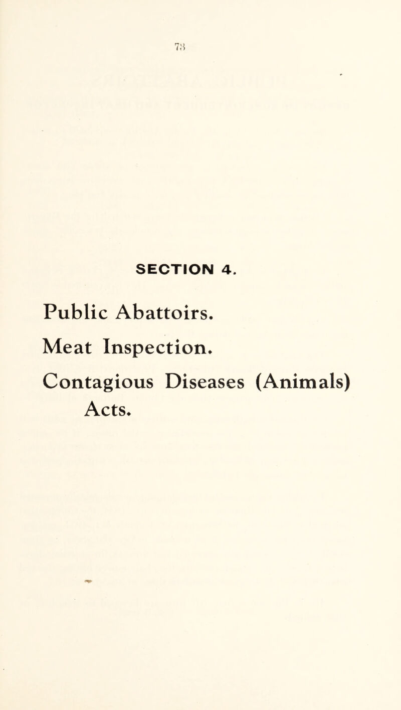 SECTION 4. Public Abattoirs. Meat Inspection. Contagious Diseases (Animals) Acts.