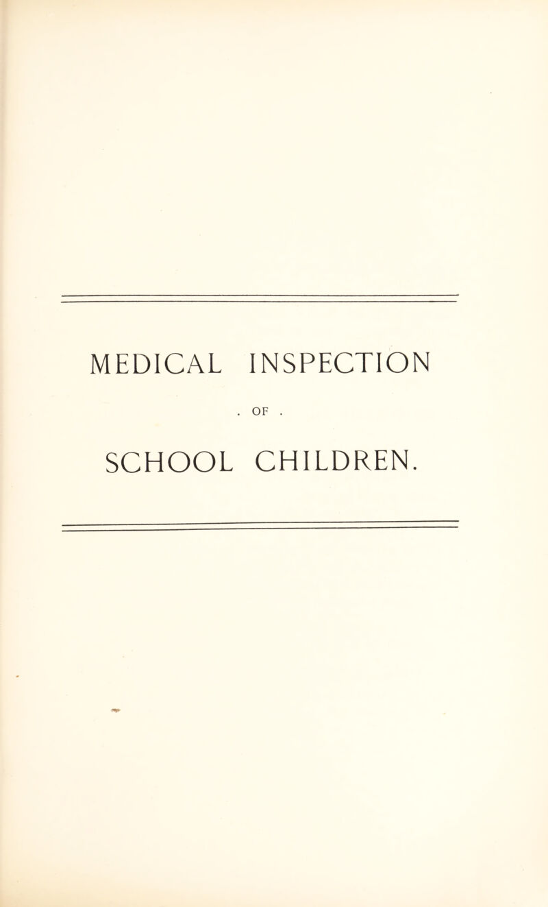 MEDICAL INSPECTION OF . SCHOOL CHILDREN.