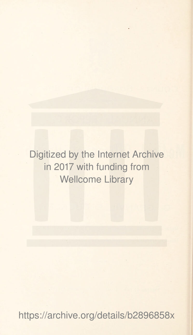 Digitized by the Internet Archive in 2017 with funding from Wellcome Library https ://arch i ve. o rg/detai Is/b2896858x