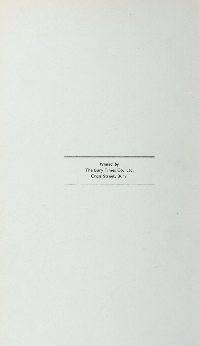 Printed by The Bury Times Co. Ltd. Cross Street, Bury.