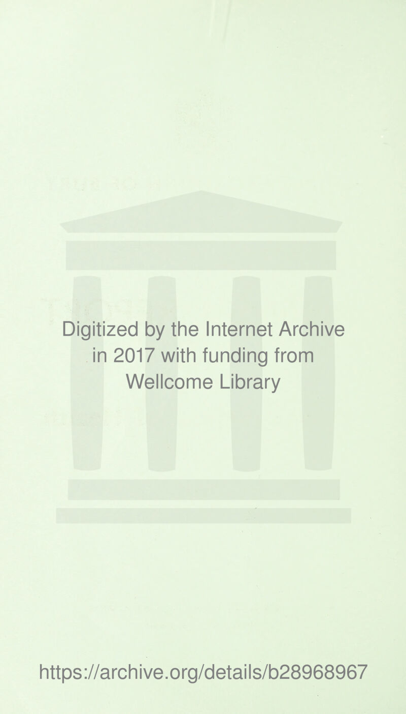 Digitized by the Internet Archive in 2017 with funding from Wellcome Library https ://arch ive.org/details/b28968967