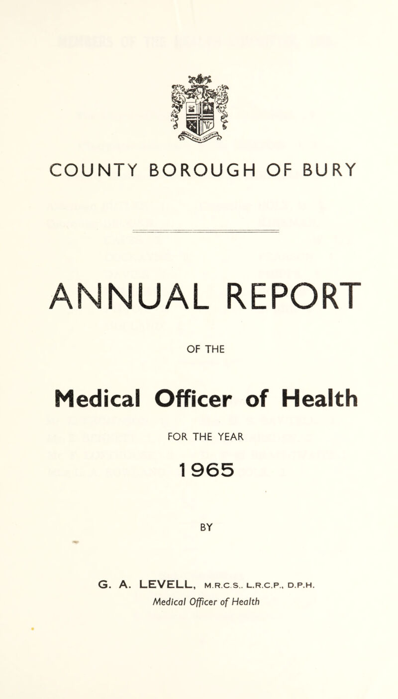 ANNUAL REPORT OF THE Medical Officer of Health FOR THE YEAR BY G. A. LEVELL, m.r.c s.. l.r.c.p., d.p.h. Medical Officer of Health