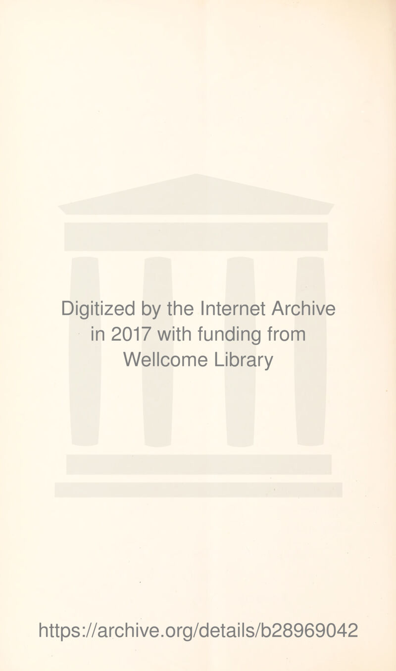 Digitized by the Internet Archive in 2017 with funding from Wellcome Library https ://arch i ve. org/detai Is/b28969042