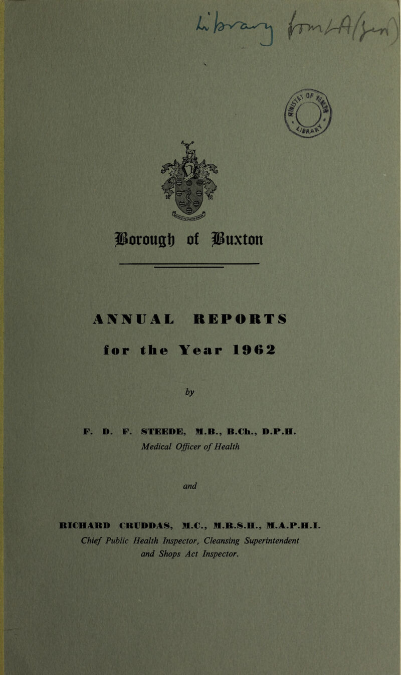 Porous!) of Puxton ANNVAL REPORTS for the Year 1962 by F. D. F. I§TFFDF, M.B., B.€h., D.P.H. Medical Officer of Health and RICHABD CRLDDA8, Ifl.C., B.B.8.H., B.A.P.H.I. Chief Public Health Inspector, Cleansing Superintendent and Shops Act Inspector.