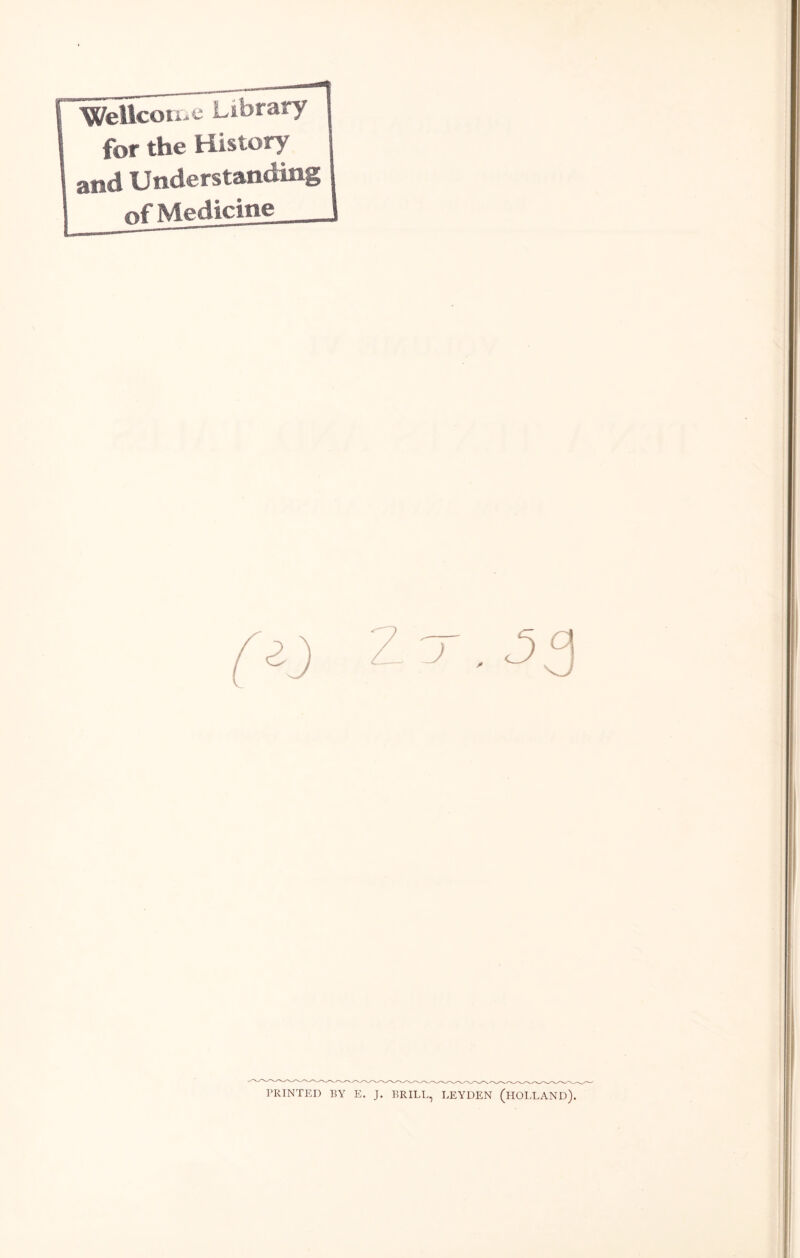 ■Wellcoti^e Library for the History and Understanding nf Medicine PRINTED BY E. J. BRILL, LEYDEN (HOLLAND).