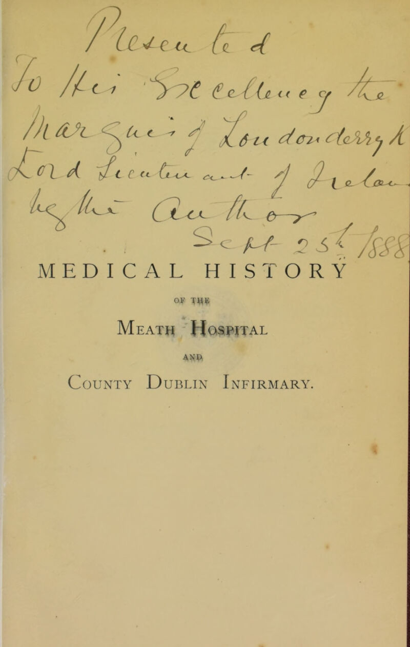 '7 le C' 0 ^7 4 ^ Q [< t 'JiOJl 1 A if t c «■ tt 7 : A’ / (f i< (A(4ii <-tcAhi, A C «. Ln^ a-y>7 A A»~ Ct.4x. e>—^ ^ O ^ /L/’- n S MEDICAL HISTORY I (L ov * Meath 'Hospital AN’Ji County Dublin Infirmary.