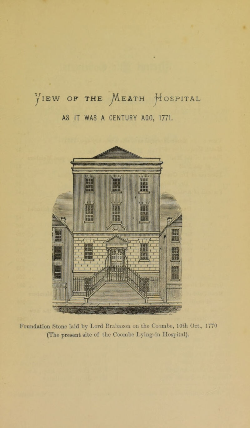 ] lEW OF THE EATH |4ospital AS IT WAS A CENTURY AGO, 1771. Foimdation Stono laid by Lord Brabazou on the C'ooiiibo, 10th Oct., 1770 (Tlio present site of the Coonibc Lying-in Hospital).