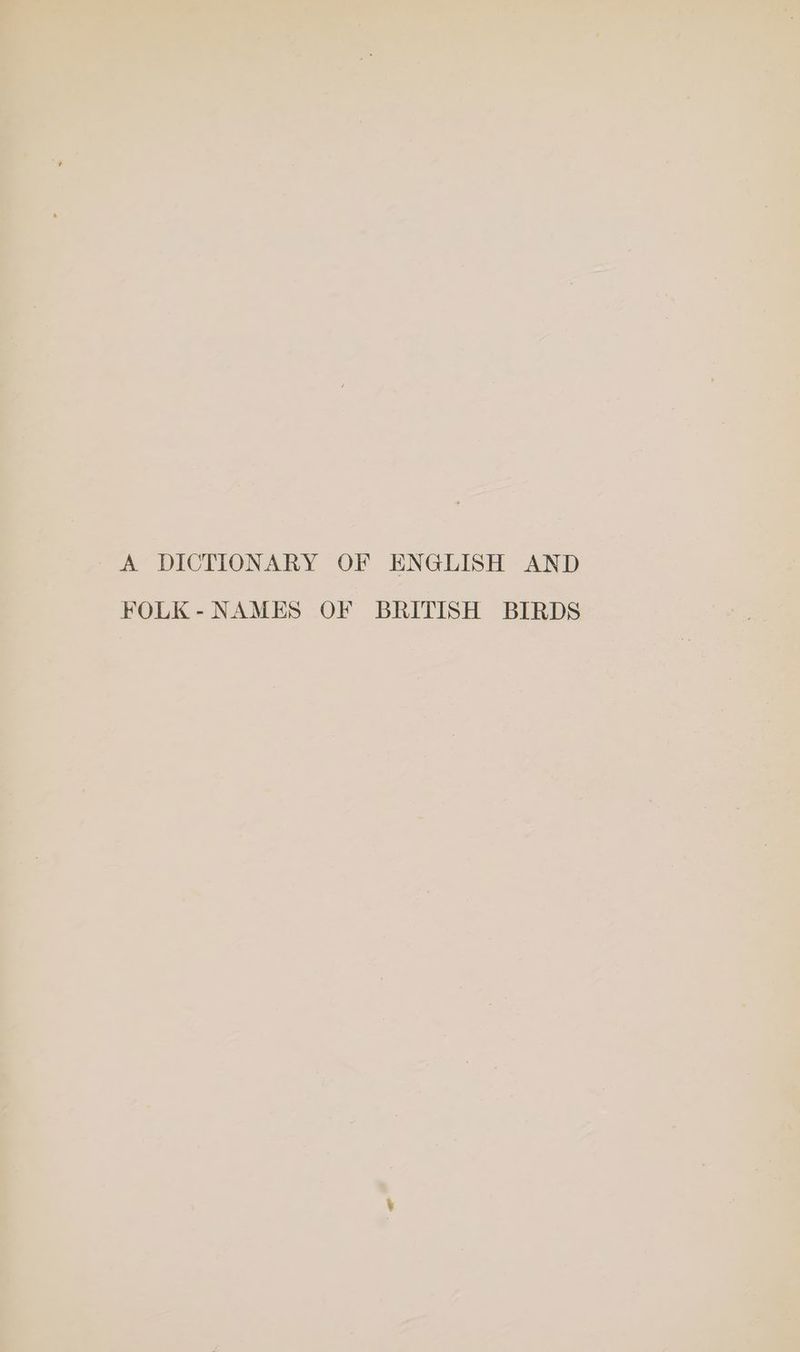 A DICTIONARY OF ENGLISH AND FOLK -NAMES OF BRITISH BIRDS