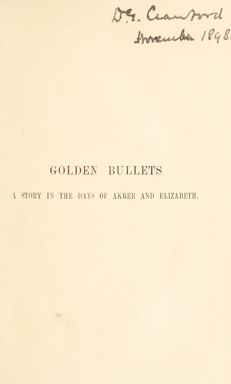 GOLDEN BULLETS A STORY IN THE DAYS OE AEBER AND ELIZABETH.