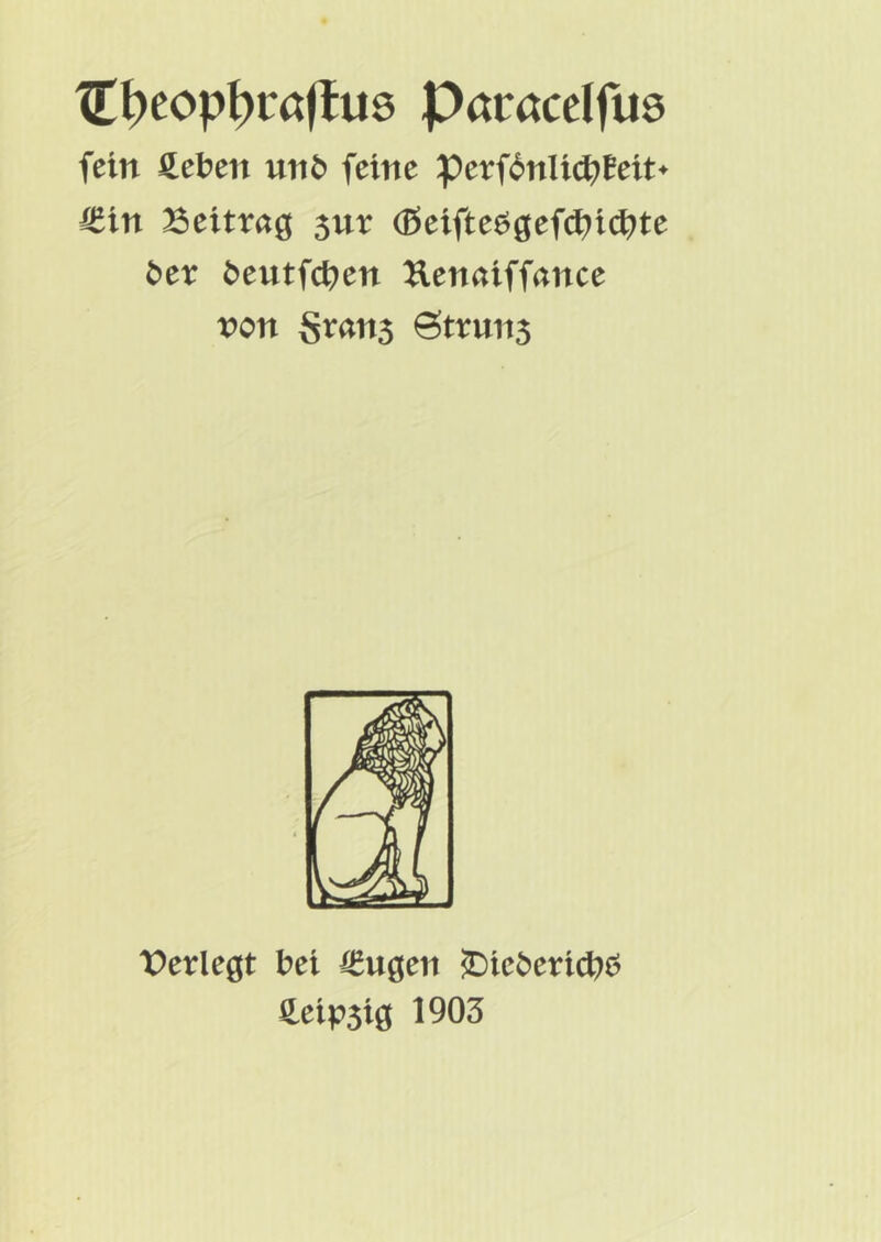 Xrt>eop^i:a(luö Paracelfus fein unö feine perf6nli(^)Beit^ €in 35ettraö 3ur bcx ^eutfct>en Uenaiffance non Sran5 Struns VcvlcQt bei €u0en S)ieOericb^? ^^tpsiö 1903