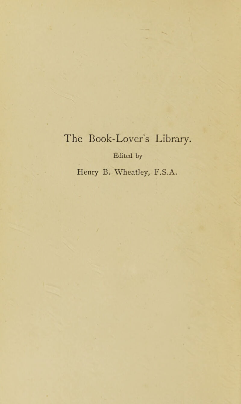 The Book-Lovers Library. Edited by Henry B. Wheatley, F.S.A.