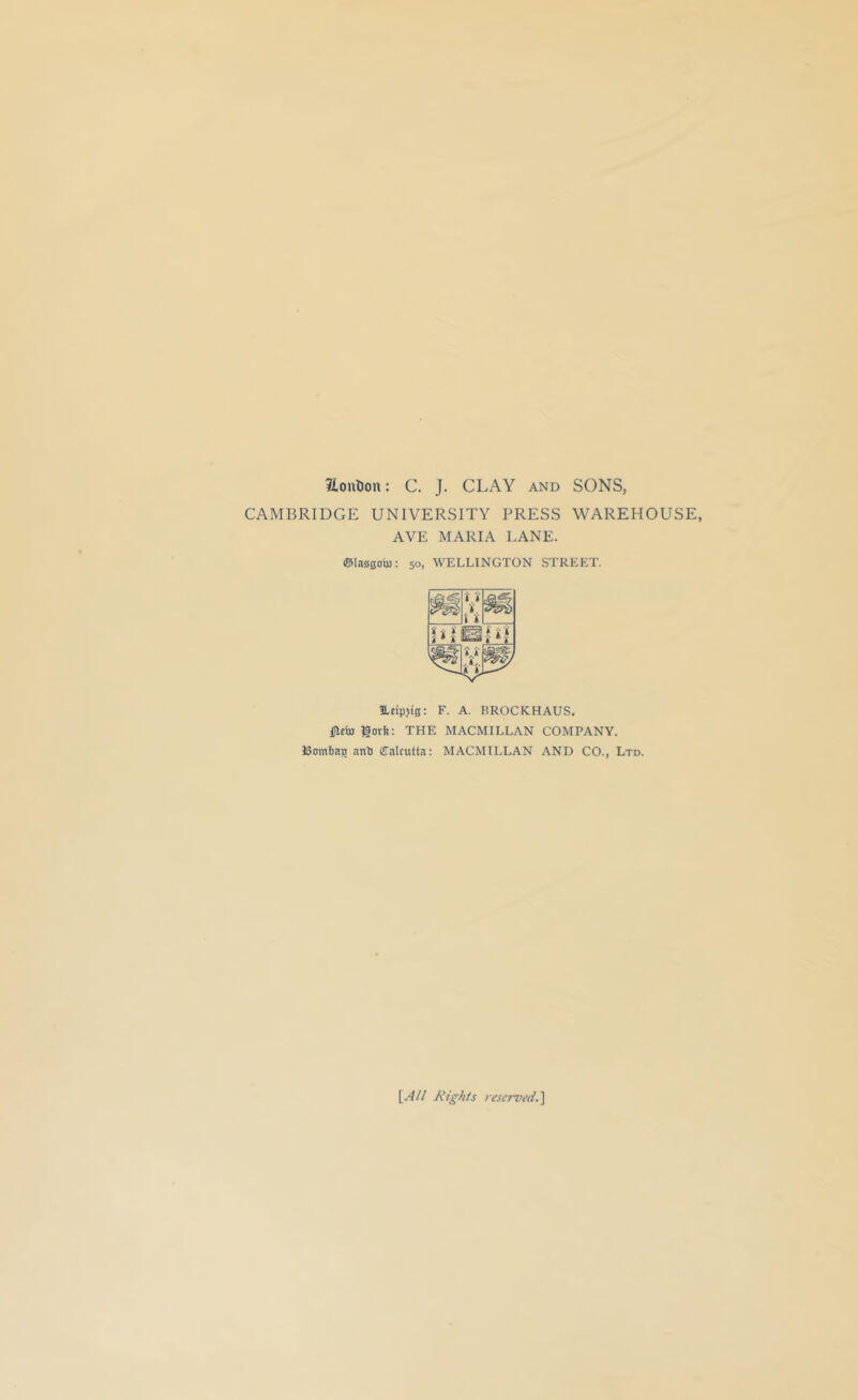 Itonlion: C. J. CLAY and SONS, CAMBRIDGE UNIVERSITY PRESS WAREHOUSE, AVE MARIA LANE. ©In00oiB; 50, WELLINGTON STREET. ILdpjta: F. A. BROCKHAUS. l^ctB gori?: THE MACMILLAN COMPANY. ISombHiD nnti ffnlcuttn; MACMILLAN AND CO., Ltd. \^All Rights reserved.]