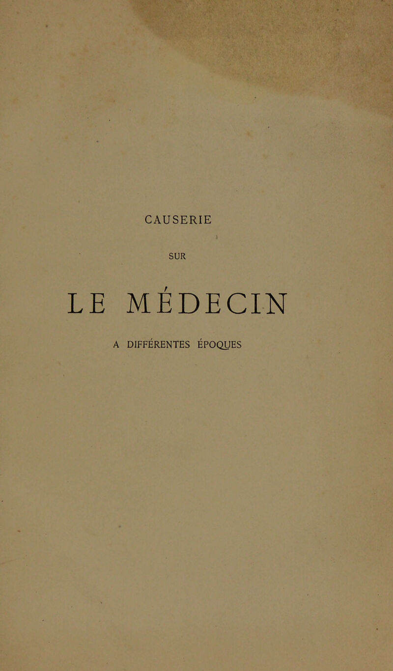 CAUSERIE I LE MÉDECIN A DIFFÉRENTES ÉPOQUES