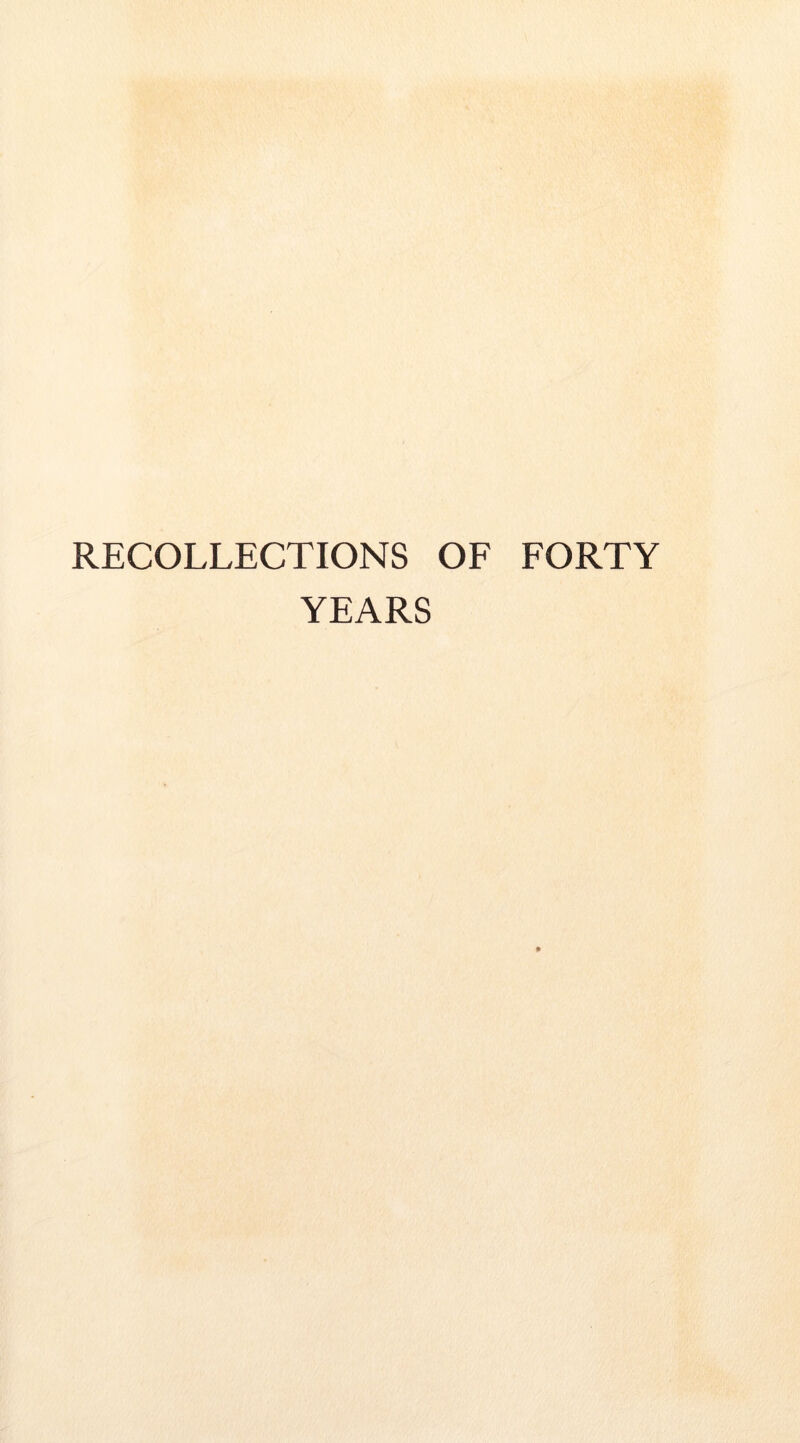 RECOLLECTIONS OE FORTY YEARS