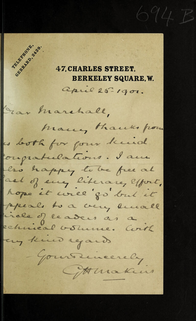 •V -9' 47. CHARLES STREET. BERKELEY SQUARE.W. Z. / cj err , fix. Ac $ A-^ry^ 4_4_j-L-<2_i2 '^o <6~x^ Lit A> (L4^^4^ Gtf^ ^ii ^ (La- <2i_^ ex. e £x.^ 0-x5^