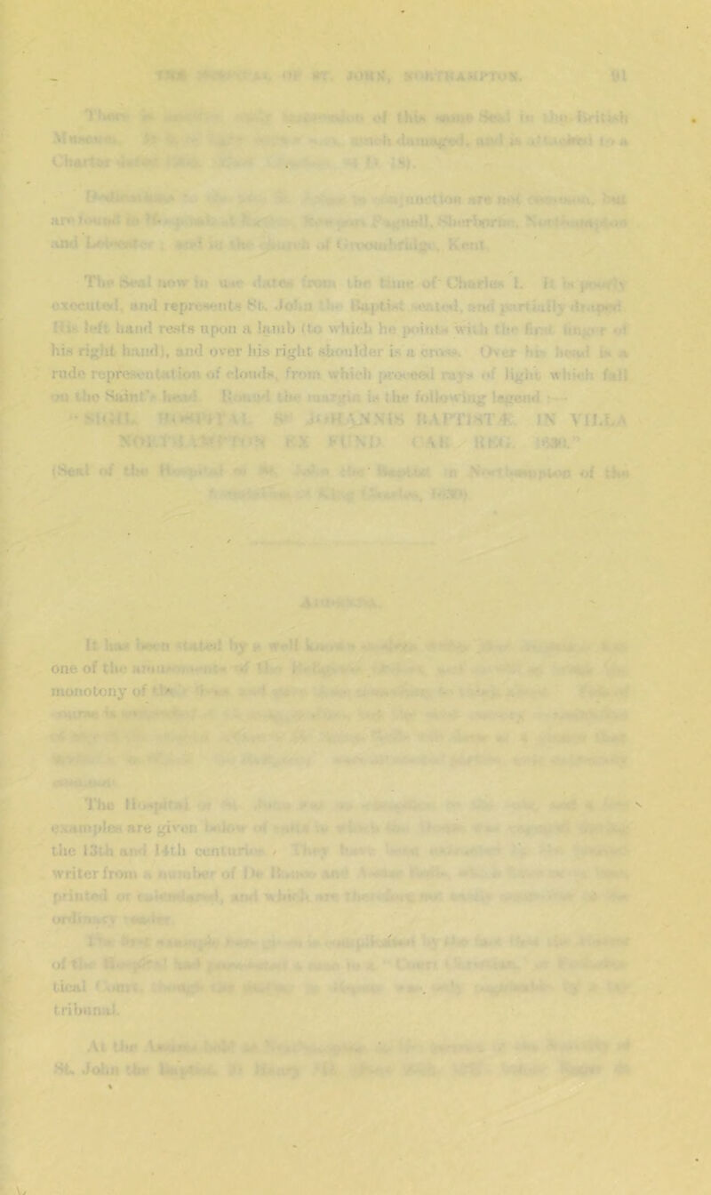 'WiiKjliiy'x’5 *». op l»T. SI 1 TKflcv i» - ‘r of tKi« HimiI »« Ujo-HriiMh MvMOwtt. - •‘^'- - » > 'usiv4i4a)uti^f«9d, atyi ih io A Ch«ri»f >i«i0ir (Vfo^ i M jk ;h), V .?,- ';i' v» >4kjnacttOH itr« fW )Nii aro «» Hf»- f.Ktiai,, „i ^ 4-'- «c,»« i>*^{nfcy, >»li«*rViorRo, N«a >nt4Ms<4«>« ;ukl Lr>iMC«Co«- . *«i-> iu ».h< ji^irt h .»f tinTOtMbfUis*., Kftui Tlj^Seal ttotriu U40 Hare* (voo* the ti»i«r of'ChatleH !. It w jir«*rl,v oxocuted, anti reprtitwttts St. .Joltu tfco f*eau«tl, and partially df.iprii Hia left hand rests upon a lamb (to ^-hicL he p»»i»itM wih the first hnif*T <tf his ri;5;ht hand), and over his right shoulder i.s a cross. (>ver hi-' hwvl in a rude rcptest-uitaiion of clotitls, from which {a-tHsicd rays of ligla which fail tlic Hainfi* hiM*} llrtiiud the raargin is the I'olloMring Isgejid r— •SliilU R» UArri>4T.4C. IN VILLA NW.TdKX l-VMJ <’\H UKfi. 5»m” (Saal of the w» ,.il w tUf' n NftrtljatupuwJ of the it has i«wco <tate>j hy a weH *. t*- 1 ^ > » one of tlw; annwo».».«oti»Ily» • ' *' •• »4.» monousny of tls'► <h.»ic» « . ,♦ i*^**,^ .. ■ - *.. . .^€mni^ ■in • *- . -* . ' »»t .,1 >«.. ^ ■'»•■ ''*-.•<• . •■ • str a-; a iwaL-^.- >aV- 4». , ■•, ', :- >c,v^ s‘<ii<i*X- '•'> The llotpilrsi -t *<< i . pv, >>v«f%srie«!hM i^sa •w, tsa* i« '• v e.vanipies are given ht'«Mw (d «tOMi :» i»iiwa4i»<r tt ' ceifMirad -•«i the 13th tuxi 14th uenlttri*'a ^ TKtsr ha^i- 'i«t< •' writer from a Mumlter of 1 dt Itonor^ aixt \ ' .>1 printad or raiendaMid, and whhh ar«i U»«'v£w*iimV- va. t.* - wr urtiiivic.v brH awMitph, ‘a>4 'St-ia i4x> i -wr^r oftjx' r4<r>i.-«g£Mf A »« * ' < ovfi .sf* t tieal tribunat. At Utf Asitais ha>^ ** ■-; .jvm-.,, .•
