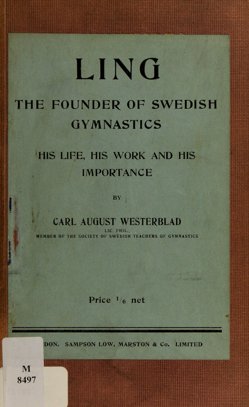 THE FOUNDER OF SWEDISH GYMNASTICS »HIS LIFE, HIS WORK AND HIS IMPORTANCE BY I CARL AUGUST WESTERBLAD Lie. PHIL., MEMBER OF THE SOCIETY OF SWEDISH TEACHERS OF GYMNASTICS Price 1/6 net M 8497