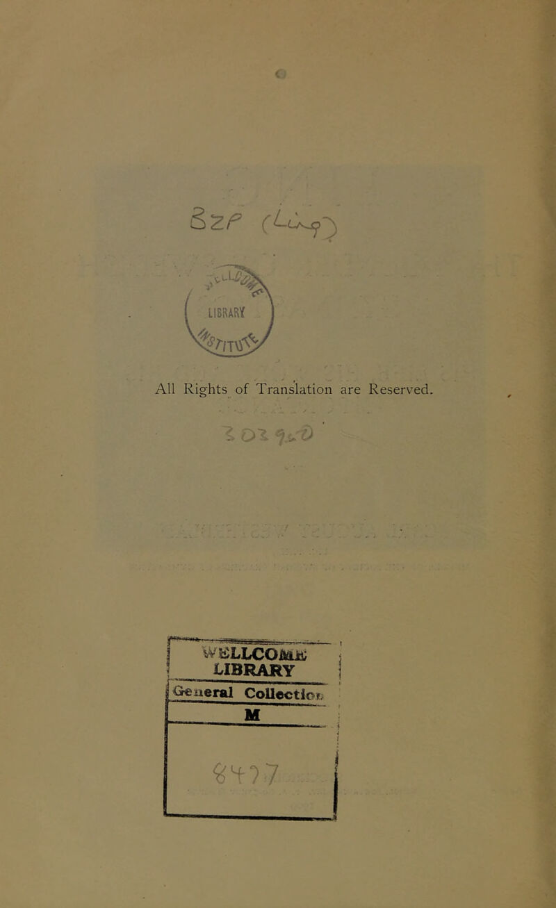 All Rights of Translation are Reserved. 1 OX r W'^LLCOMia; UBRARY <^iieral Collectict^ M