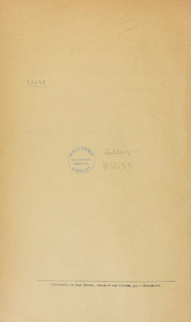 HiSTOniCAL medical ¡ liPooRArÍA. DE José Espasa, cajulb de las Cortes, 579- — Barcbloka