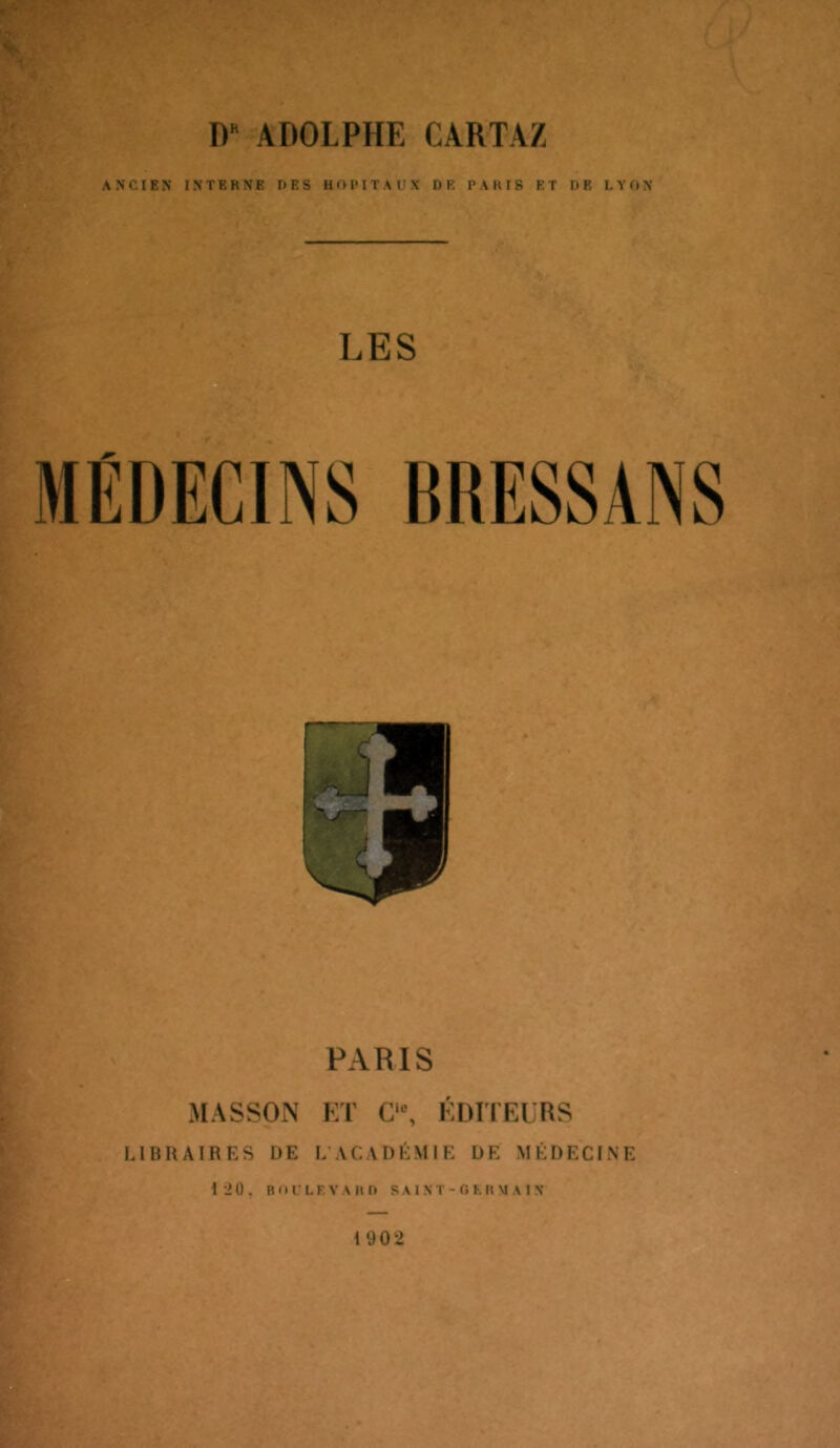 ANCIEN INTERNE UES HOIMTAUX DF. PARIS ET DE LYON LES PARIS MASSON ET C‘% ÉDlfEURS LIBRAIRES DE L'ACADÉMIE DE MÉDECINE 120. B 11 C L F. V A R D S A I N T - G F R \I A I X 1902