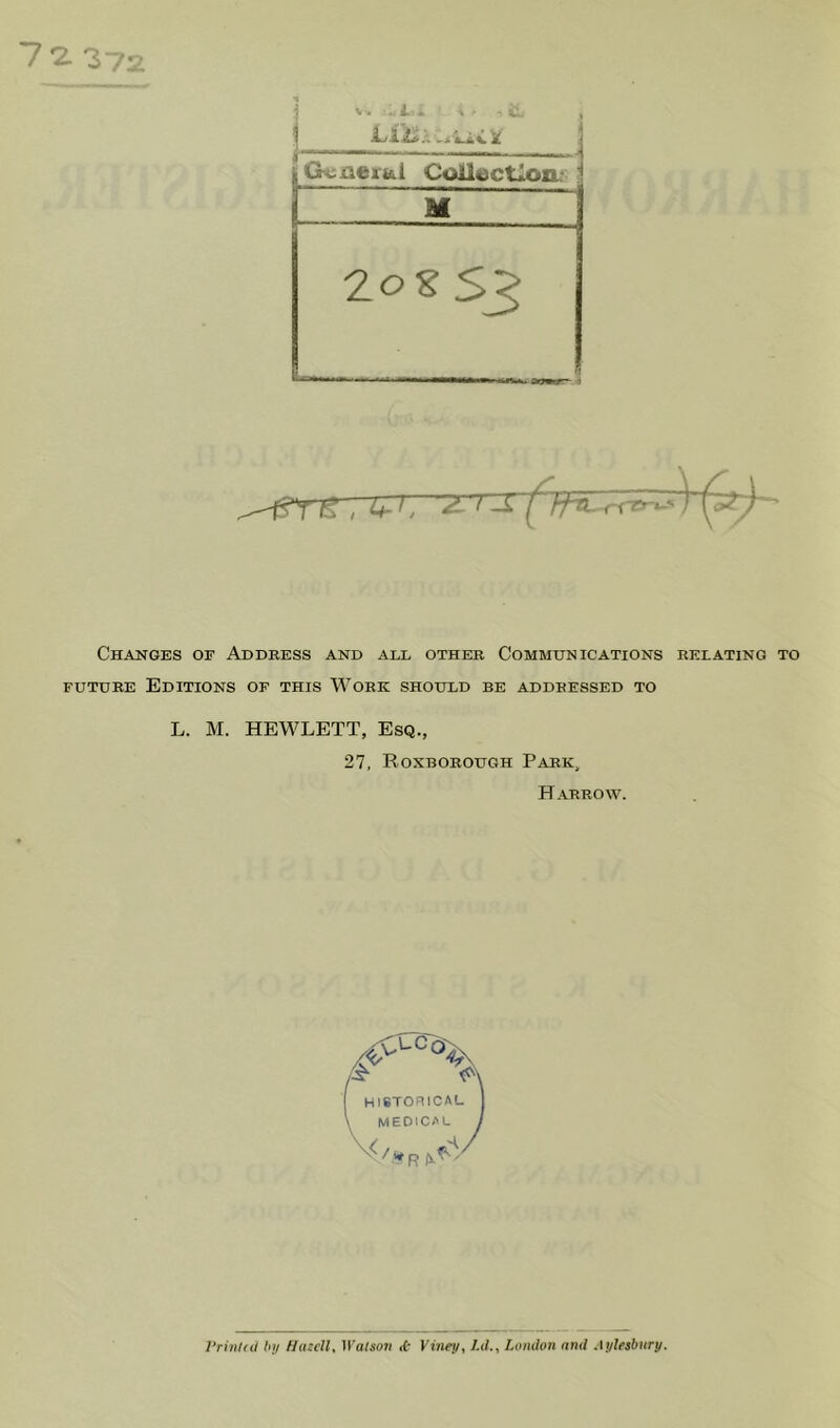 7 2. 37-> ^ V. i . . - M 20‘S S3 „h?y)s , i^irz7 n. ,-i- Changes of Address and all other Communications relating to FUTURE Editions of this Work should be addressed to L. M. HEWLETT, Esq., 27, Roxborough Park, Harrow. Vrinliil hy Hindi, Walsori <t Viney, I.d., London and Aylesbury.