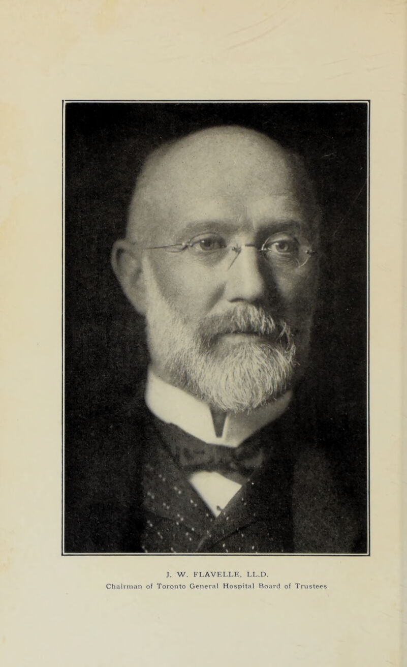 J. W. FLAVELLE, LE.D. Chairman of Toronto General Hospital Board of Trustees