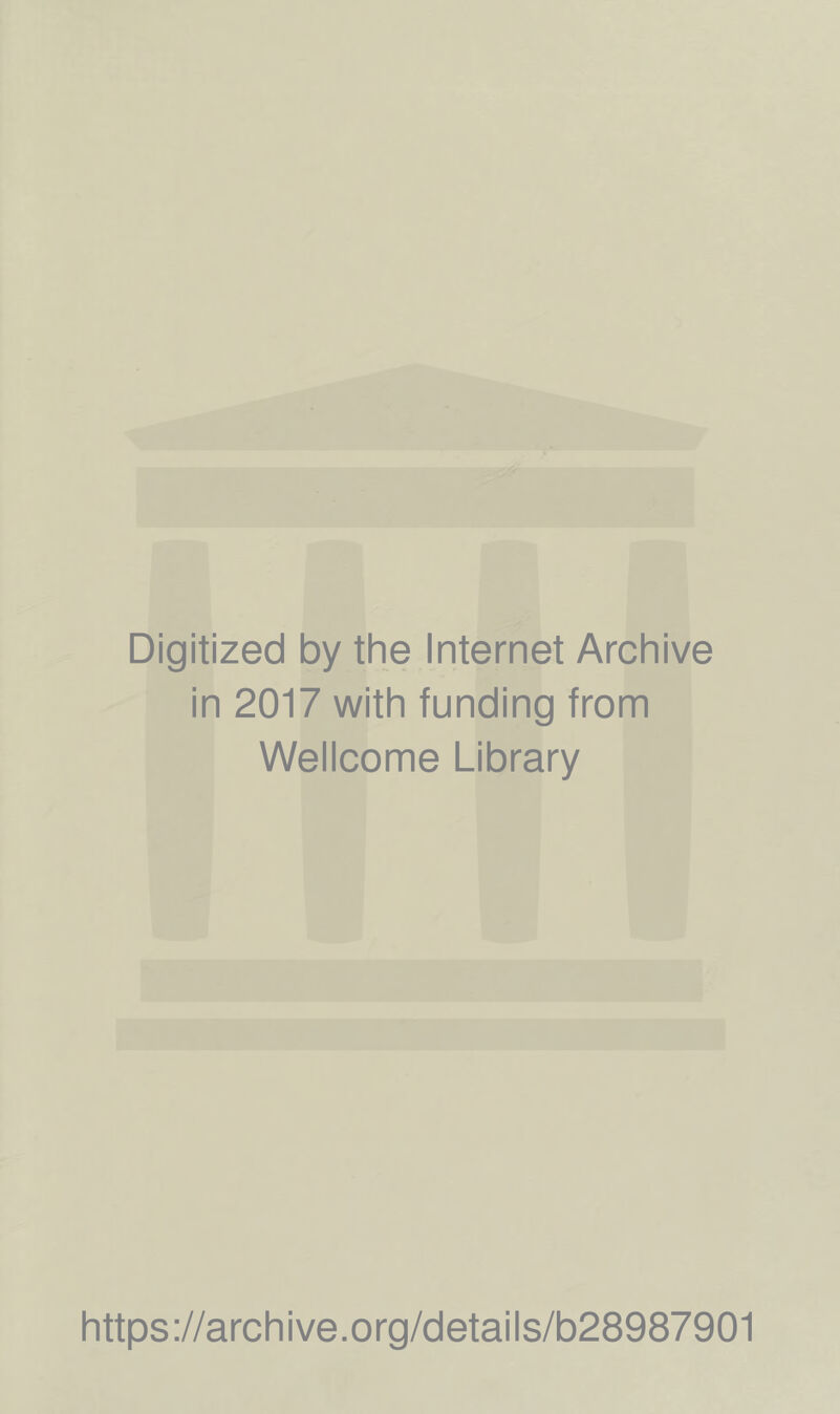 Digitized by the Internet Archive in 2017 with funding from Wellcome Library https ://arch i ve. org/detai Is/b28987901