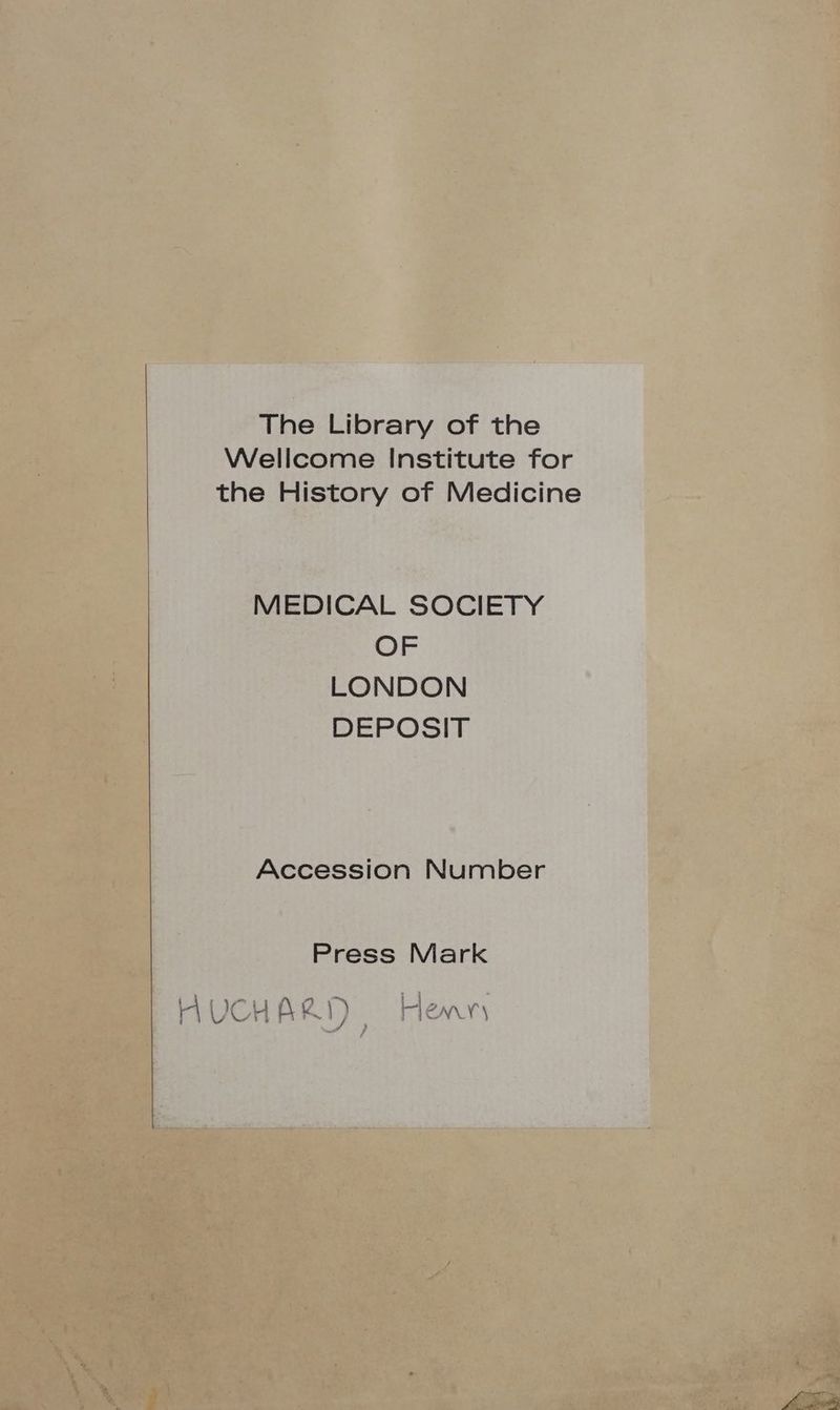 The Library of the Wellcome Institute for the History of Medicine MEDICAL SOCIETY OF LONDON DEPOSIT Accession Number Press Mark HUCHART Henr ECRT
